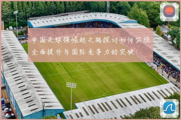 中国足球强崛起之路探讨如何实现全面提升与国际竞争力的突破
