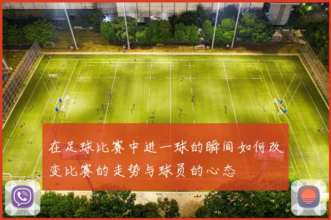在足球比赛中进一球的瞬间如何改变比赛的走势与球员的心态