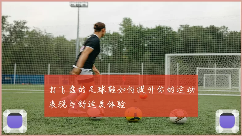 打飞盘的足球鞋如何提升你的运动表现与舒适度体验