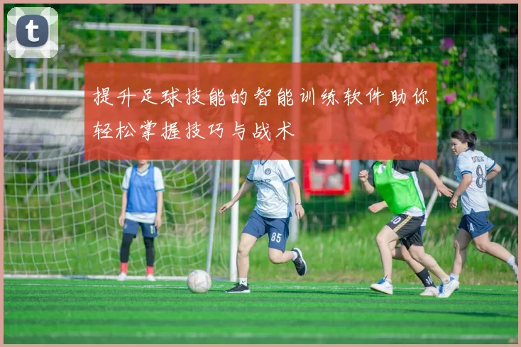 提升足球技能的智能训练软件助你轻松掌握技巧与战术