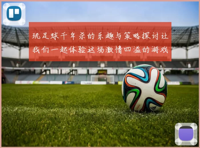 玩足球千年杀的乐趣与策略探讨让我们一起体验这场激情四溢的游戏盛宴